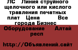 ЛС-1 Линия струйного щелочного или кислого травления печатных плат › Цена ­ 111 - Все города Бизнес » Оборудование   . Алтай респ.